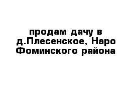 продам дачу в д.Плесенское, Наро-Фоминского района